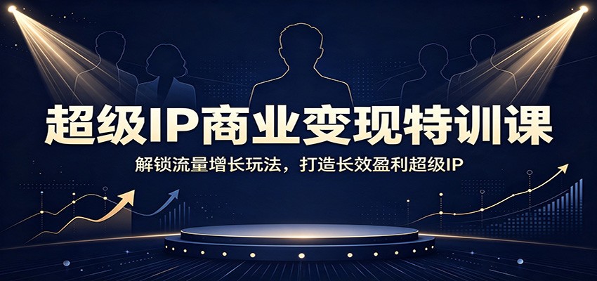 超级IP商业变现特训课：解锁流量增长玩法，打造长效盈利超级IP-源创文化