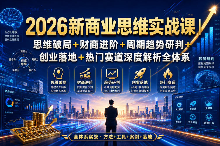 2026新商业思维实战课|思维破局+财商进阶+周期趋势研判+创业落地+热门赛道深度解析全体系-源创文化