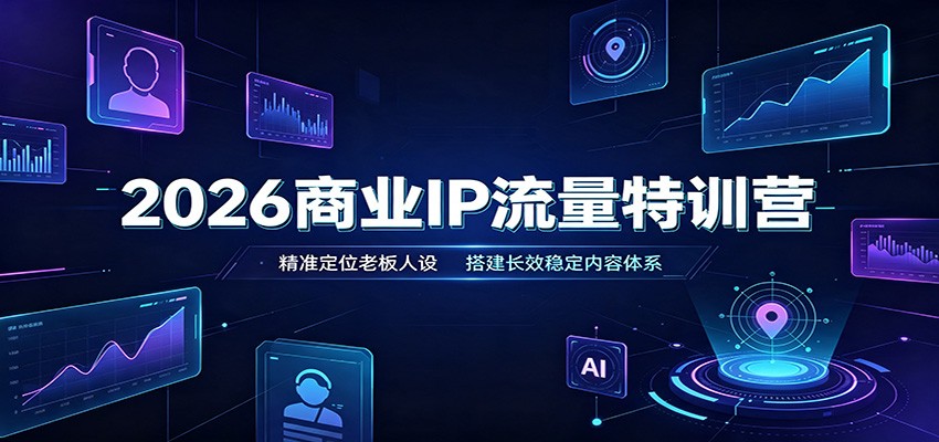 2026商业IP流量特训营：精准定位老板人设，搭建长效稳定内容体系-源创文化
