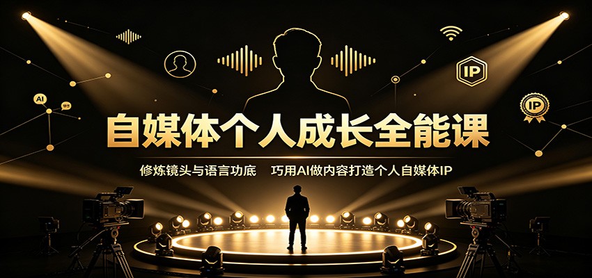 自媒体个人成长全能课:修炼镜头与语言功底,巧用AI做内容打造个人自媒体IP-源创文化