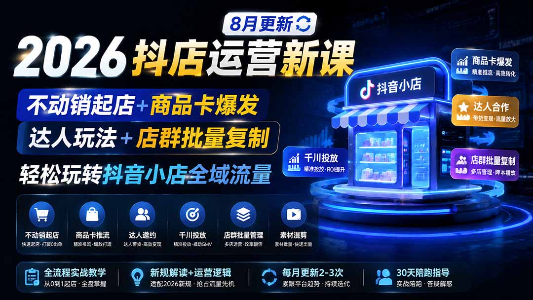2026抖店运营新课｜8月更新｜不动销起店+商品卡爆发｜达人玩法+店群批量复制｜轻松玩转抖音小店全域流量-源创文化