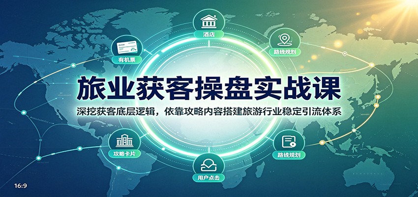 旅业获客操盘实战课:深挖获客底层逻辑,依靠攻略内容搭建旅游行业稳定引流体系-源创文化