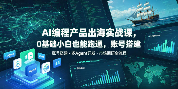 AI编程产品出海实战课,0基础小白也能跑通,账号搭建・多Agent开发・市场调研全流程,月入千刀跨境变现教程(更新)-源创文化