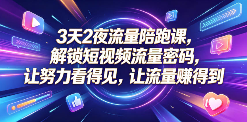 3天2夜流量陪跑课，解锁短视频流量密码，让努力看得见，让流量賺得到(更新0810)-源创文化