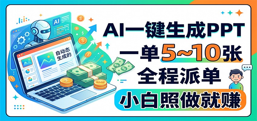 AI一键生成PPT，一单5~10张，全程派单，小白照做就赚-源创文化