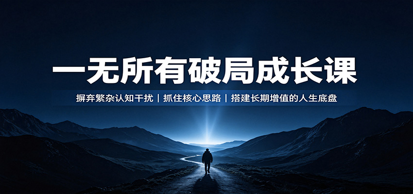 一无所有破局成长课:摒弃繁杂认知干扰,抓住核心思路,搭建长期增值的人生底盘-源创文化