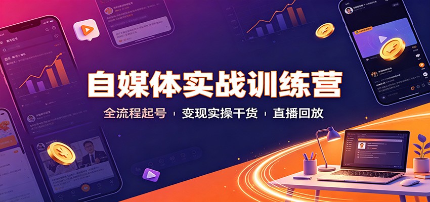 自媒体实战训练营：全流程起号变现实操干货直播回放-源创文化