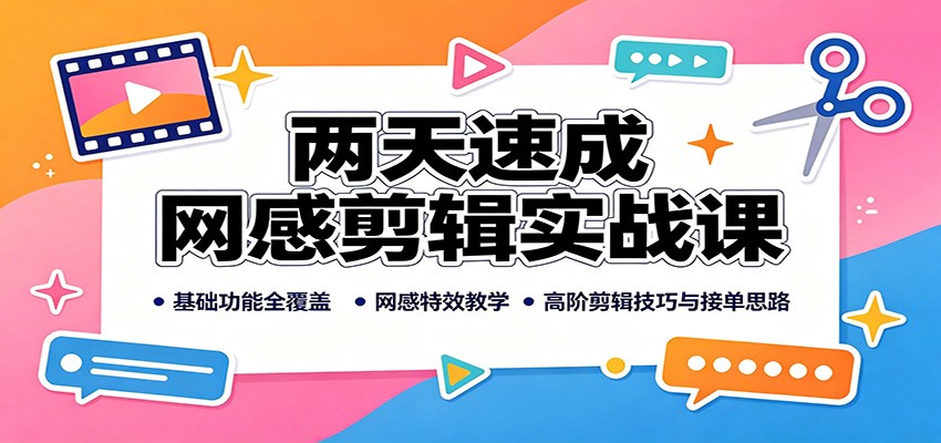两天速成网感剪辑实战课：基础功能全覆盖，网感特效教学，高阶剪辑技巧与接单思路-源创文化