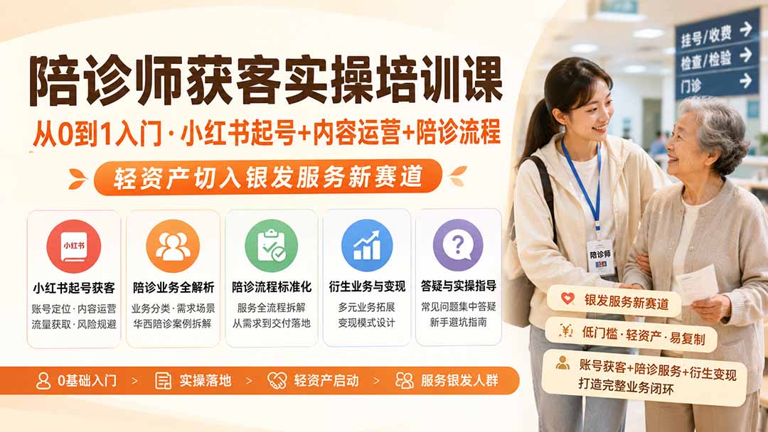 陪诊师获客实操培训课｜从0到1入门·小红书起号+内容运营+陪诊流程，轻资产切入银发服务新赛道-源创文化