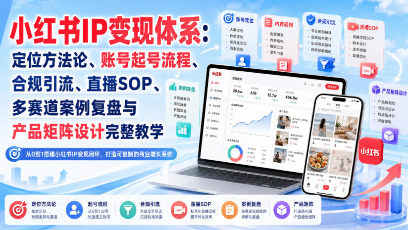 小红书IP变现体系：定位方法论、账号起号流程、合规引流、直播SOP、多赛道案例复盘与产品矩阵设计完整教学-源创文化