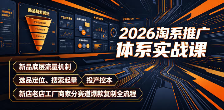 2026淘系推广体系实战课｜新品底层流量机制、选品定位、搜索起量、投产控本、新店老店工厂商家分赛道爆款复制全流程(更新)-源创文化
