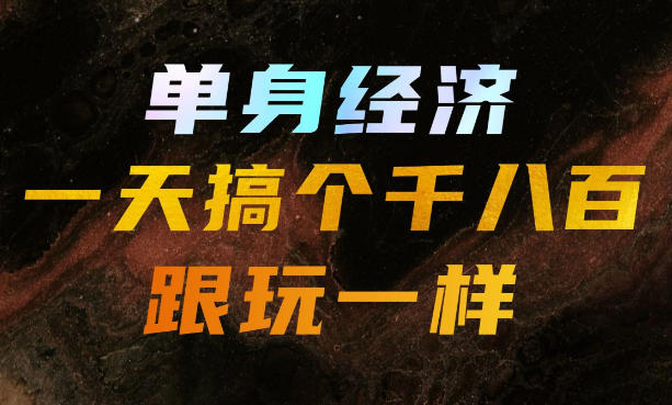 单身经济,拿出执行力一天搞个千八百跟玩一样,普通人随时入局,且长期可做【揭秘】-源创文化