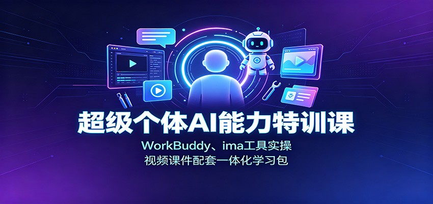 超级个体AI能力特训课：WorkBuddy、ima工具实操，视频课件配套一体化学习包-源创文化