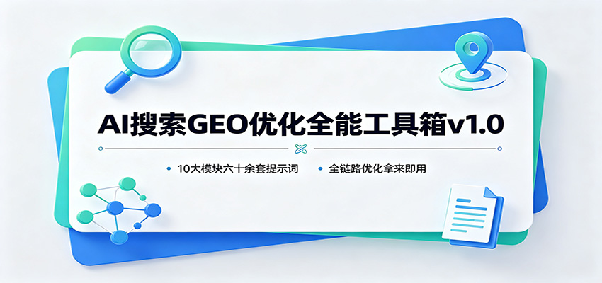 AI搜索GEO优化全能工具箱v1.0：10大模块六十余套提示词，全链路优化拿来即用-源创文化