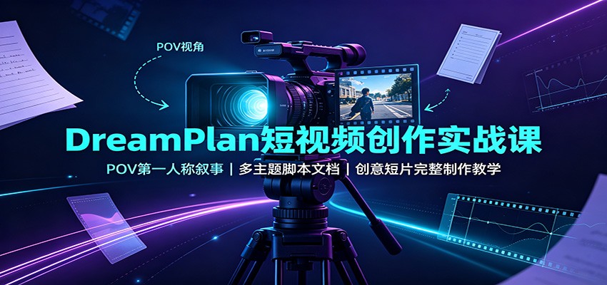 DreamPlan短视频创作实战课：POV第一人称叙事，多主题脚本文档，创意短片完整制作教学-源创文化