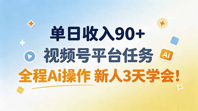 单日收入90+，视频号平台任务，全程Ai操作 新人3天学会！-源创文化