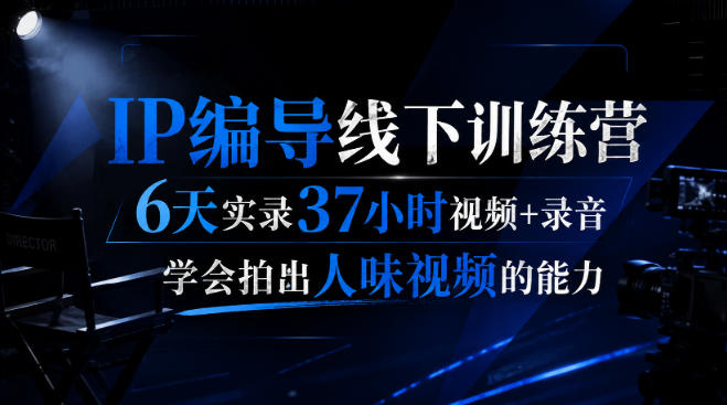 后浪·IP编导线下训练营,6天实录37小时视频+录音,学会拍出人味视频的能力-源创文化