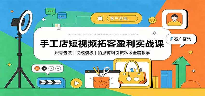 手工店短视频拓客盈利实战课：账号包装，视频模板，拍摄剪辑引流私域全套教学-源创文化