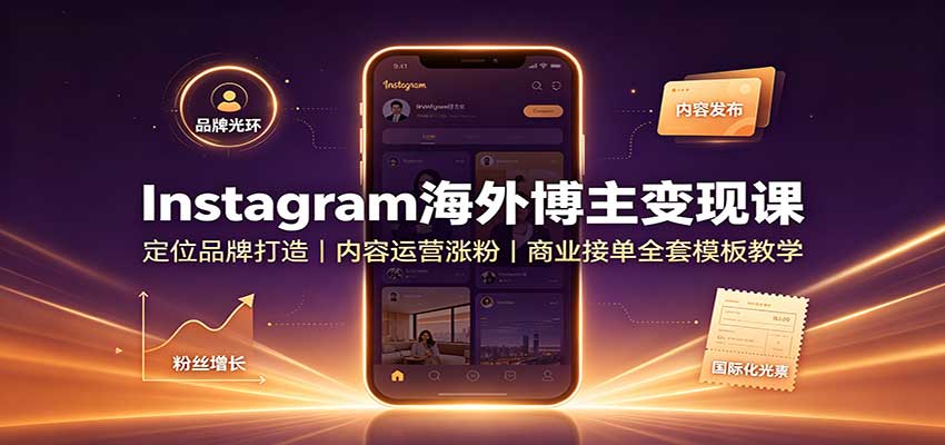 Instagram海外博主变现课:定位品牌打造,内容运营涨粉,商业接单全套模板教学-源创文化