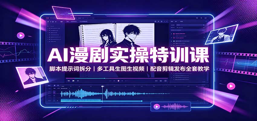 AI漫剧实操特训课：脚本提示词拆分，多工具生图生视频，配音剪辑发布全套教学-源创文化