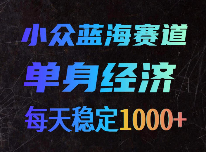 小众蓝海赛道,单身经济,每天稳定1000+,新手友好、门槛极低【揭秘】-源创文化