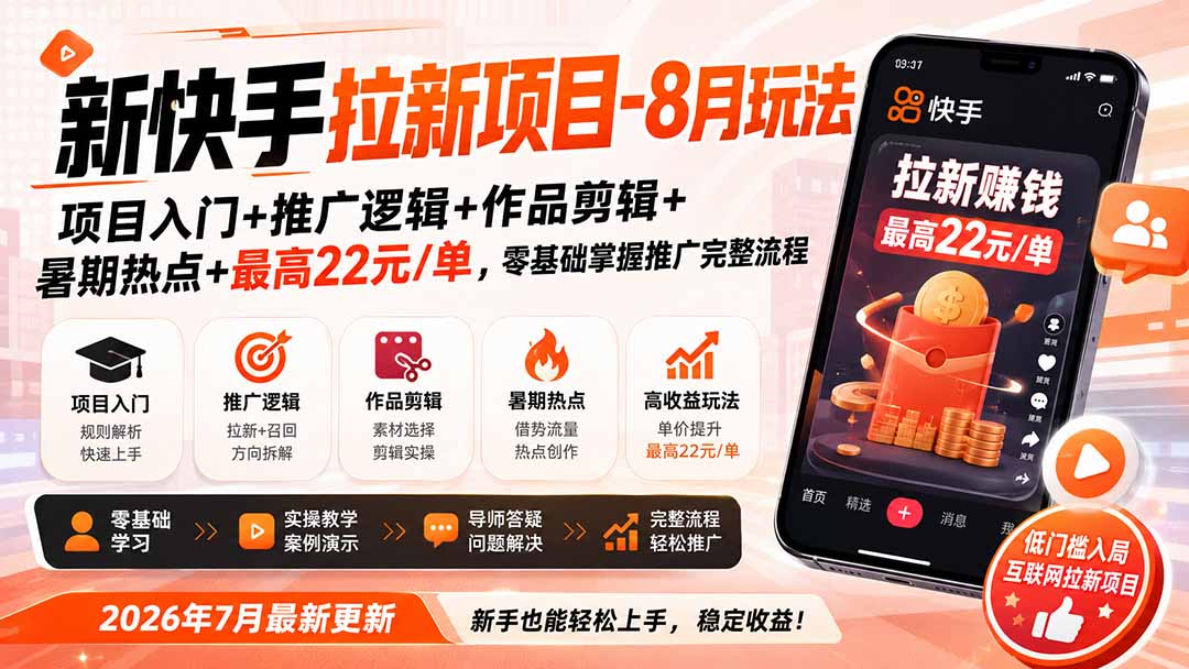新快手拉新项目-更新8月玩法：项目入门+推广逻辑+作品剪辑+暑期热点+最高22元/单，零基础掌握推广完整流程-源创文化