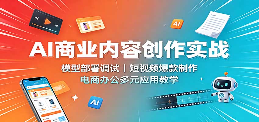 AI商业内容创作实战：模型部署调试，短视频爆款制作，电商办公多元应用教学-源创文化