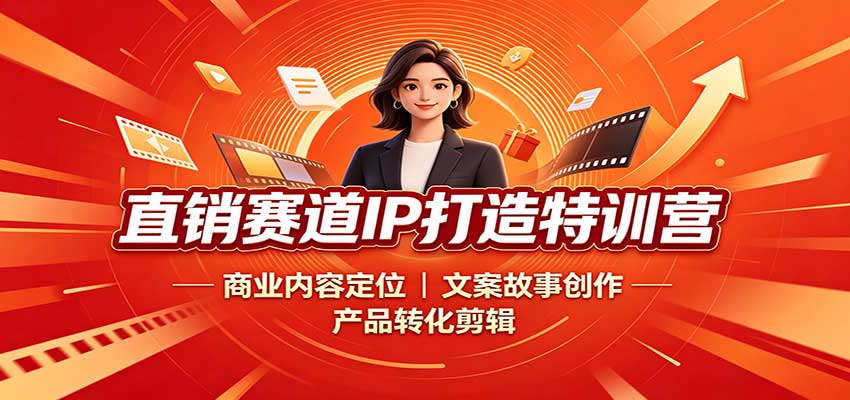 直销赛道IP打造特训营：商业内容定位，文案故事创作，产品转化剪辑-源创文化