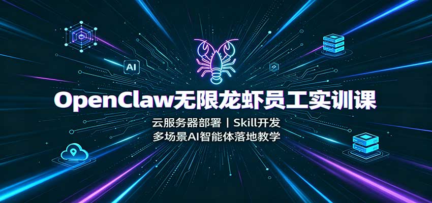 OpenClaw无限龙虾员工实训课：云服务器部署，Skill开发，多场景AI智能体落地教学-源创文化