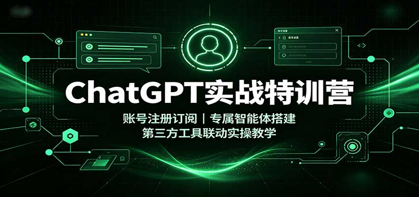 ChatGPT实战特训营：账号注册订阅，专属智能体搭建，第三方工具联动实操教学-源创文化