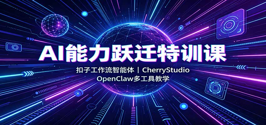 AI能力跃迁特训课：扣子工作流智能体，CherryStudio，OpenClaw多工具教学-源创文化