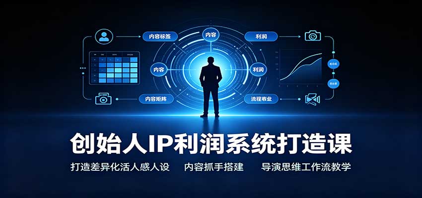 创始人IP利润系统打造课：打造差异化活人感人设，内容抓手搭建，导演思维工作流教学-源创文化