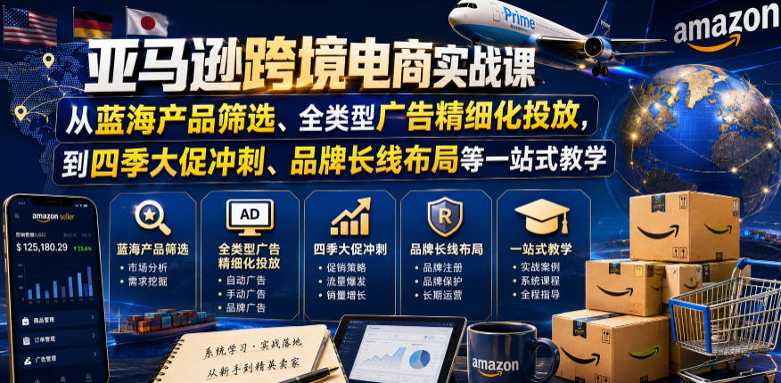亚马逊跨境电商实战课，从蓝海产品筛选、全类型广告精细化投放，到四季大促冲刺、品牌长线布局等一站式教学(更新0831)-源创文化
