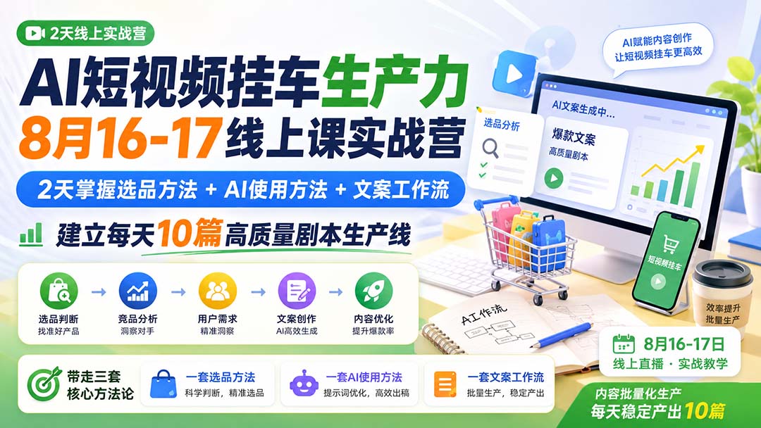 AI短视频挂车生产力8月16-17线上课实战营:2天掌握选品方法+AI使用方法+文案工作流,建立每天10篇高质量剧本生产线-源创文化