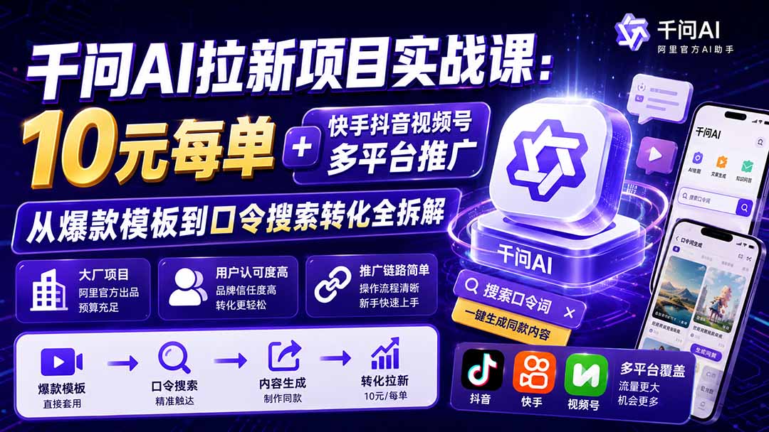 千问AI拉新项目实战课-更新0831:10元每单+快手抖音视频号多平台推广,从爆款模板到口令搜索转化全拆解-源创文化