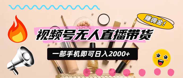 视频号带货,一天2000+,一部手机即可开展的完美副业,无需投资-源创文化