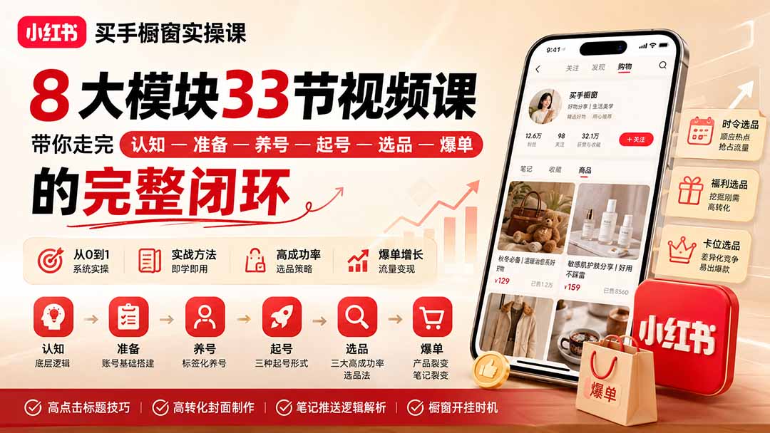 小红书买手橱窗实操课:8大模块33节视频课,带你走完”认知—准备—养号—起号—选品—爆单”的完整闭环-源创文化