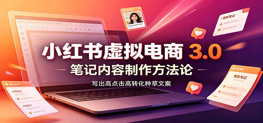 小红书虚拟电商3.0：账号搭建选品开店，笔记内容制作，矩阵投放教学-源创文化