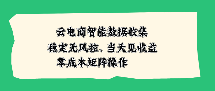 云电商智能数据收集，稳定无风控，当天见收益，零成本矩阵操作-源创文化