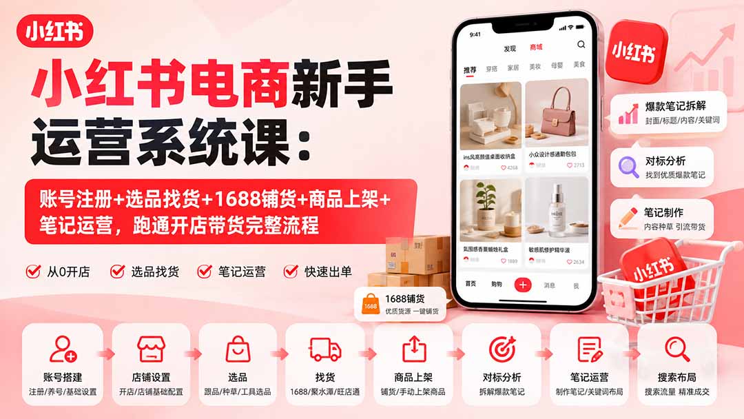 小红书电商新手运营系统课：账号注册+选品找货+1688铺货+商品上架+笔记运营，跑通开店带货完整流程-源创文化