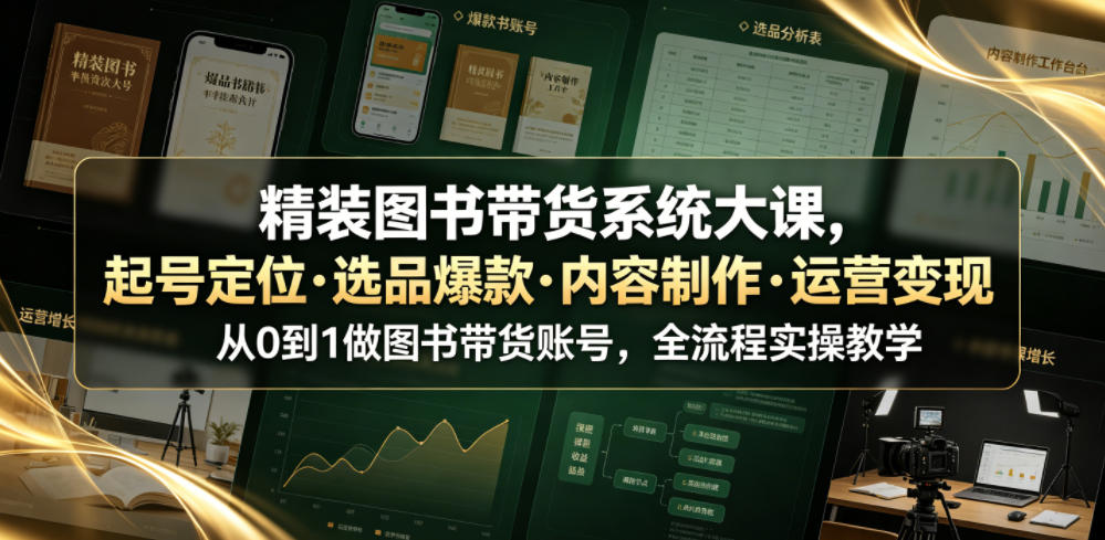 精装图书带货系统大课，起号定位・选品爆款・内容制作・运营变现，从0到1做图书带货账号，全流程实操教学(更新)-源创文化
