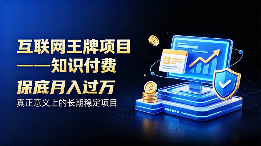 互联网王牌项目——知识付费，月入过万只是保底，真正意义上的长期稳定项目-源创文化
