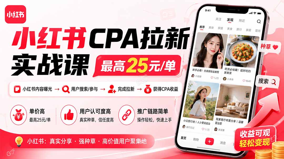 小红书CPA拉新实战课-更新0907:最高25元/单,小红书内容曝光—用户搜索/参与—完成拉新—获得CPA收益-源创文化