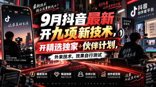 9月抖音最新开九项新技术,开精选独家+伙伴计划,外来技术,效果自行测试-源创文化
