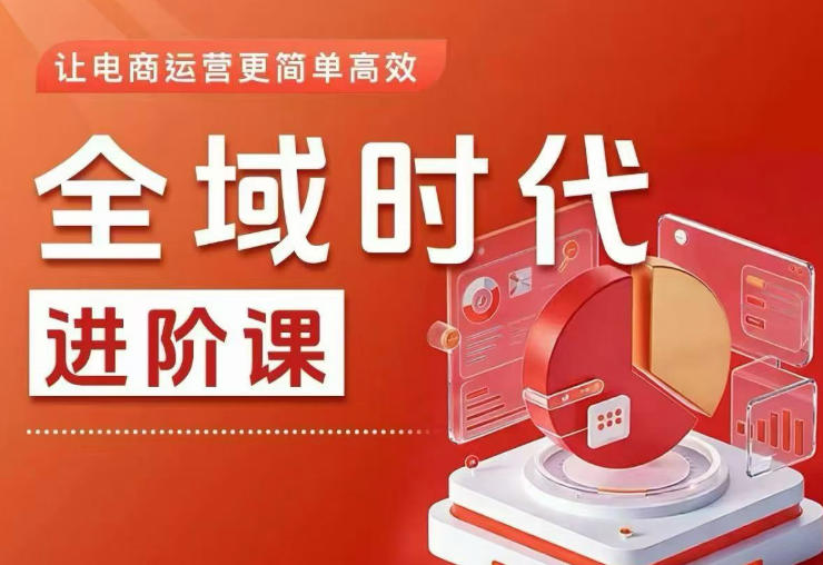 全域时代进阶课，更简单高效的全域投放实操，让电商运营更简单高效(更新0908)-源创文化
