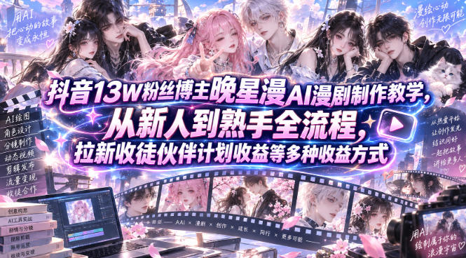 抖音13W粉丝博主晚星漫AI漫剧制作教学，从新人到熟手全流程，拉新收徒伙伴计划收益等多种收益方式，单日1K+-源创文化