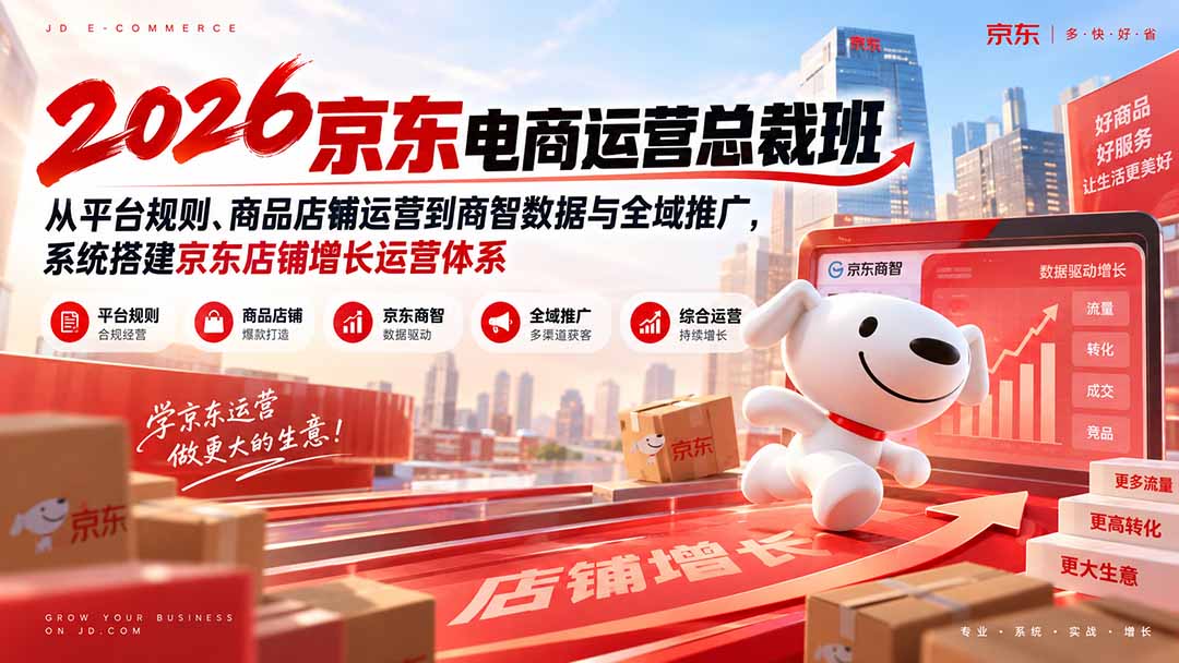 2026京东电商运营总裁班:从平台规则、商品店铺运营到商智数据与全域推广,系统搭建京东店铺增长运营体系-源创文化