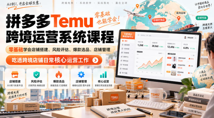 Temu跨境拼多多运营系统课程,零基础学会店铺搭建、风险评估、爆款选品、店铺管理,吃透跨境店铺日常核心运营工作-源创文化