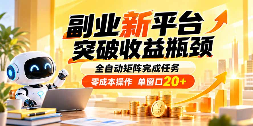 副业新平台，突破收益瓶颈 全自动矩阵完成任务 零成本操作，单窗口20+-源创文化