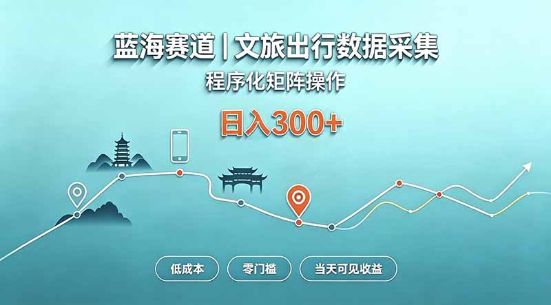 蓝海赛道 文旅出行数据采集 程序化矩阵操作 低成本 零门槛 当天可见收益 日入300+-源创文化